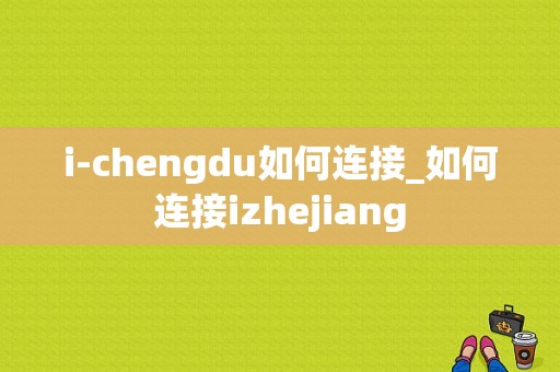 i-chengdu如何连接_如何连接izhejiang